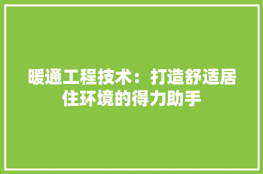 暖通工程技术：打造舒适居住环境的得力助手 室内设计