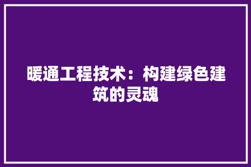 暖通工程技术：构建绿色建筑的灵魂 室内设计