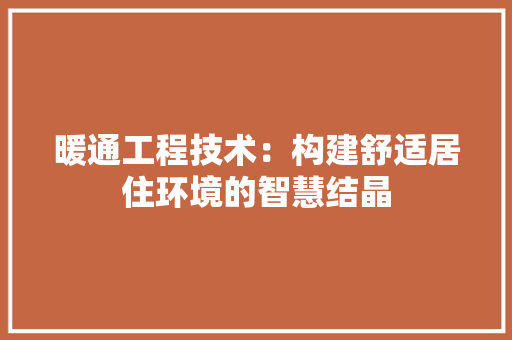 暖通工程技术：构建舒适居住环境的智慧结晶