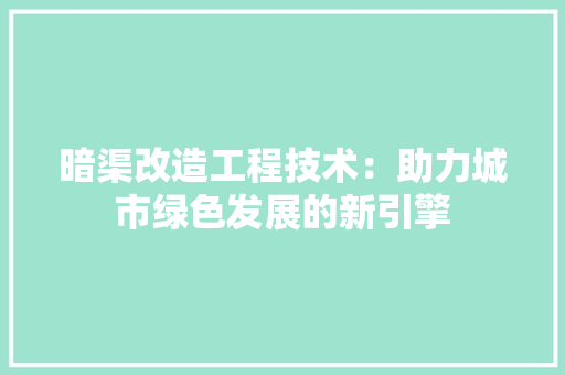 暗渠改造工程技术：助力城市绿色发展的新引擎 室内设计