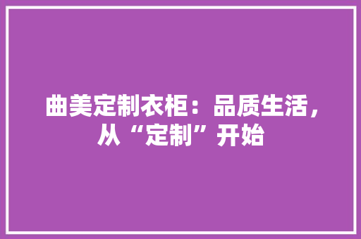 曲美定制衣柜：品质生活，从“定制”开始