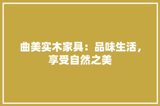 曲美实木家具：品味生活，享受自然之美 室内设计
