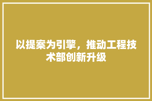 以提案为引擎，推动工程技术部创新升级 家居装修