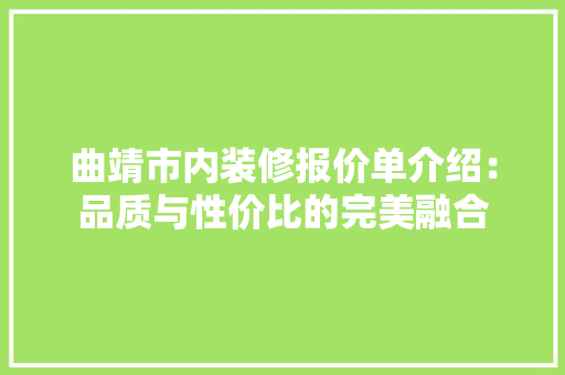曲靖市内装修报价单介绍：品质与性价比的完美融合 室内设计