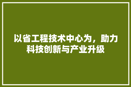 以省工程技术中心为，助力科技创新与产业升级 家居装修