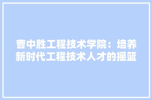 曹中胜工程技术学院：培养新时代工程技术人才的摇篮 室内设计