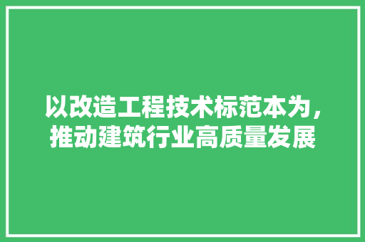 以改造工程技术标范本为，推动建筑行业高质量发展 家居装修