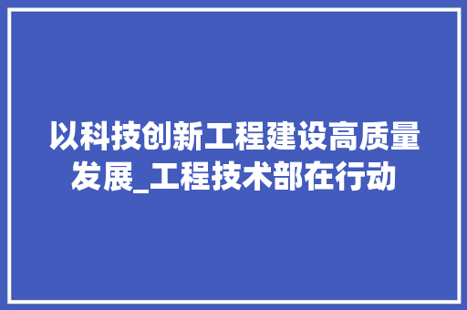 以科技创新工程建设高质量发展_工程技术部在行动 家居装修