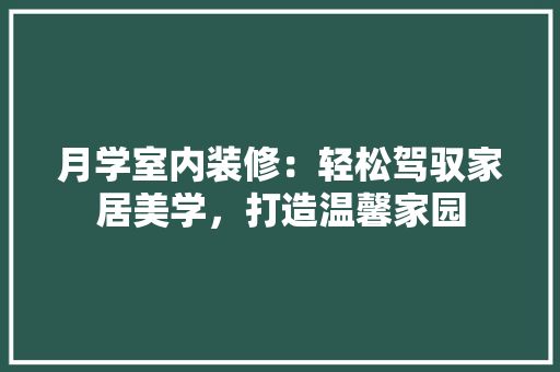 月学室内装修：轻松驾驭家居美学，打造温馨家园 室内设计
