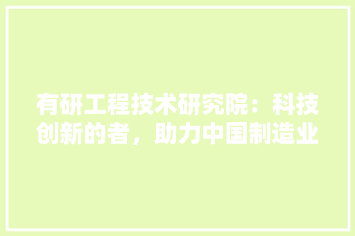 有研工程技术研究院：科技创新的者，助力中国制造业腾飞 室内设计