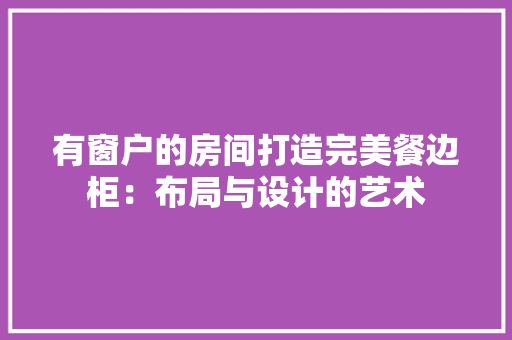 有窗户的房间打造完美餐边柜：布局与设计的艺术