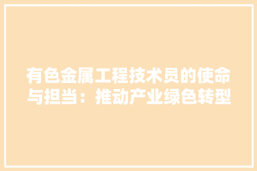 有色金属工程技术员的使命与担当：推动产业绿色转型升级 室内设计