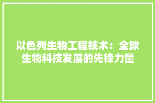 以色列生物工程技术：全球生物科技发展的先锋力量 家居装修