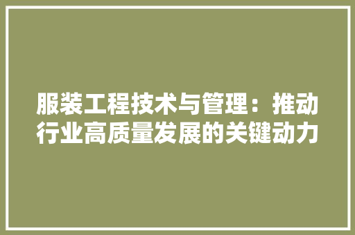服装工程技术与管理：推动行业高质量发展的关键动力 室内设计