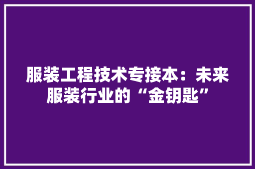 服装工程技术专接本：未来服装行业的“金钥匙” 室内设计