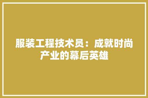 服装工程技术员：成就时尚产业的幕后英雄 室内设计
