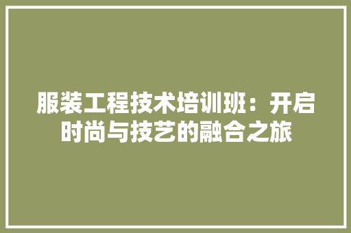 服装工程技术培训班：开启时尚与技艺的融合之旅 室内设计