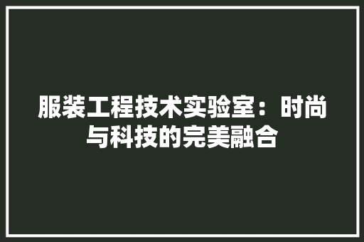 服装工程技术实验室：时尚与科技的完美融合 室内设计