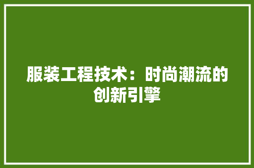 服装工程技术：时尚潮流的创新引擎 室内设计