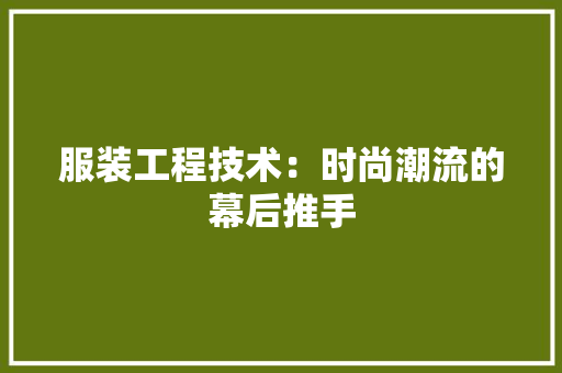 服装工程技术：时尚潮流的幕后推手 室内设计