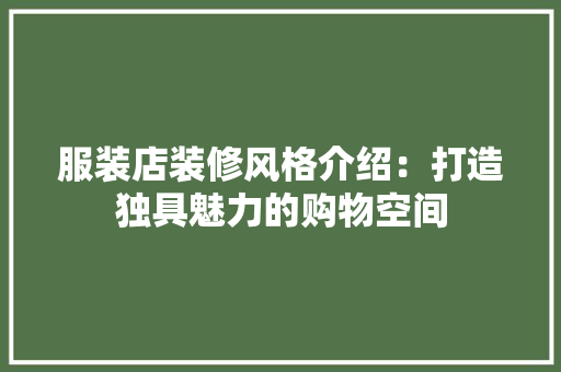 服装店装修风格介绍：打造独具魅力的购物空间 室内设计