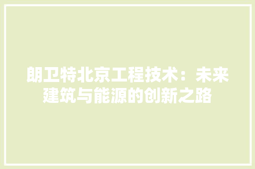 朗卫特北京工程技术：未来建筑与能源的创新之路 室内设计