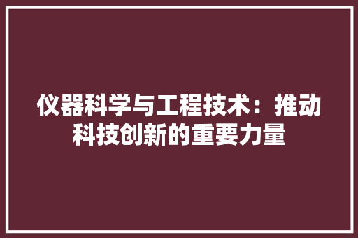仪器科学与工程技术：推动科技创新的重要力量 家居装修