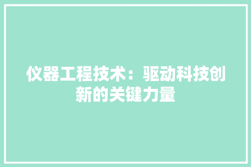 仪器工程技术：驱动科技创新的关键力量 家居装修