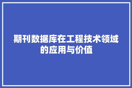 期刊数据库在工程技术领域的应用与价值
