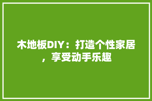 木地板DIY：打造个性家居，享受动手乐趣 室内设计