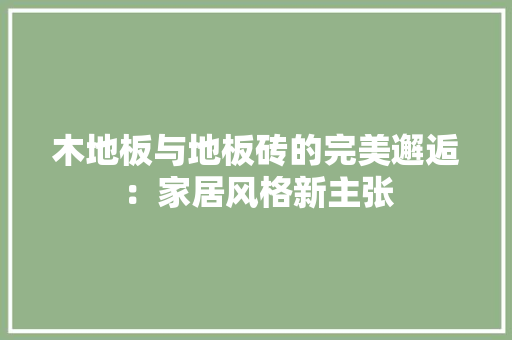 木地板与地板砖的完美邂逅：家居风格新主张