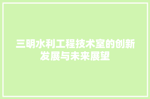 三明水利工程技术室的创新发展与未来展望 地板材料