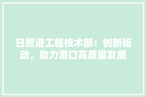 日照港工程技术部：创新驱动，助力港口高质量发展 室内设计