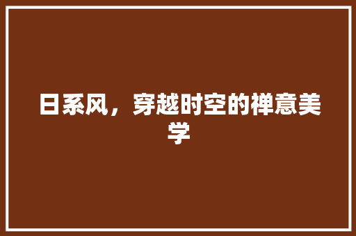 日系风，穿越时空的禅意美学 室内设计