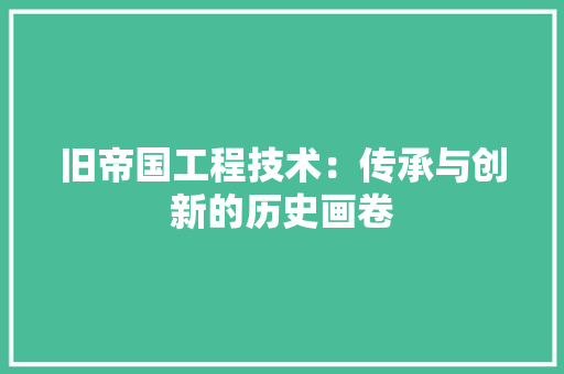 旧帝国工程技术：传承与创新的历史画卷 室内设计