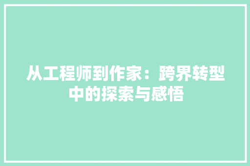 从工程师到作家：跨界转型中的探索与感悟 家居装修