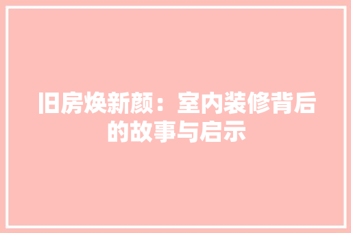 旧房焕新颜：室内装修背后的故事与启示 室内设计