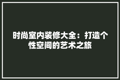 时尚室内装修大全：打造个性空间的艺术之旅 室内设计