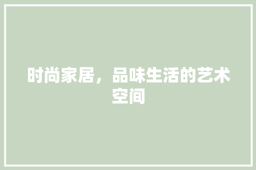 时尚家居，品味生活的艺术空间 室内设计