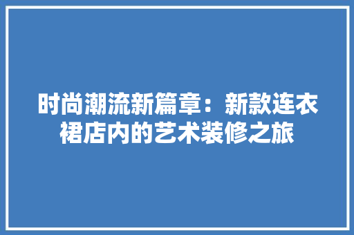 时尚潮流新篇章：新款连衣裙店内的艺术装修之旅 室内设计