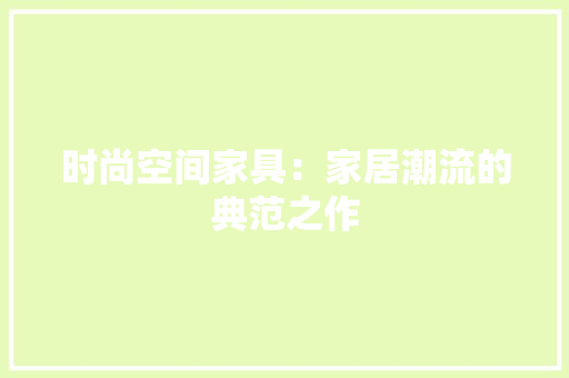 时尚空间家具：家居潮流的典范之作 室内设计