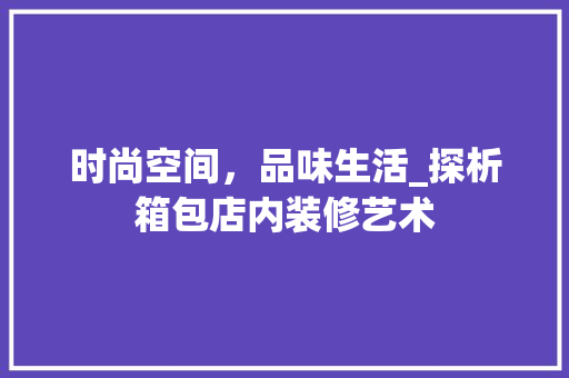 时尚空间，品味生活_探析箱包店内装修艺术 室内设计