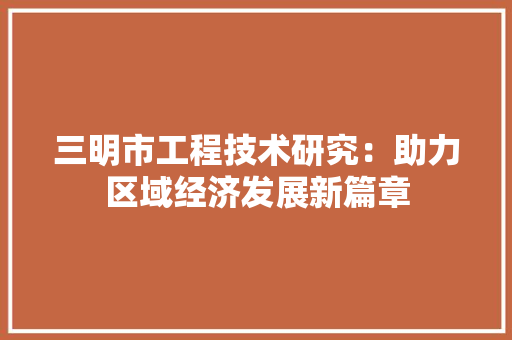 三明市工程技术研究：助力区域经济发展新篇章 地板材料