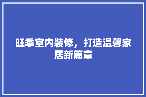 旺季室内装修，打造温馨家居新篇章 室内设计
