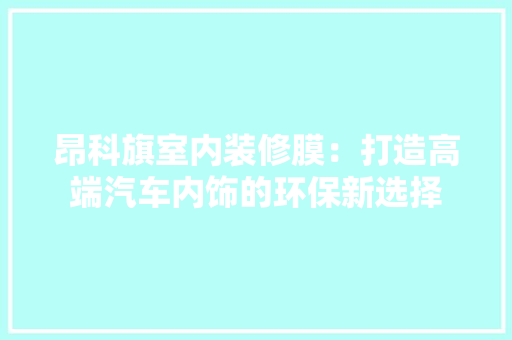 昂科旗室内装修膜：打造高端汽车内饰的环保新选择 室内设计
