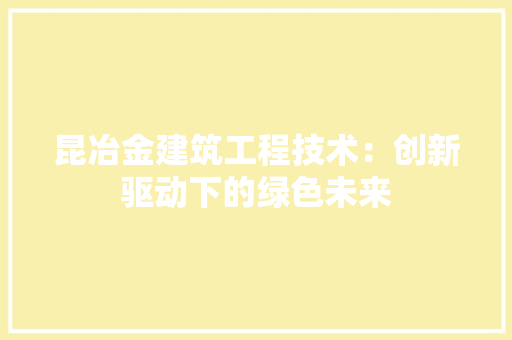 昆冶金建筑工程技术：创新驱动下的绿色未来 室内设计