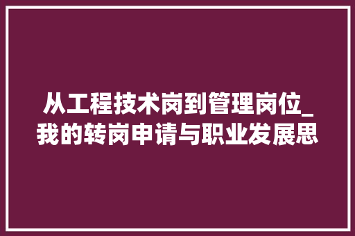 从工程技术岗到管理岗位_我的转岗申请与职业发展思考 家居装修