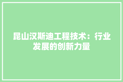 昆山汉斯迪工程技术：行业发展的创新力量 室内设计