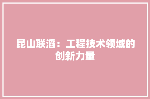 昆山联滔：工程技术领域的创新力量 室内设计