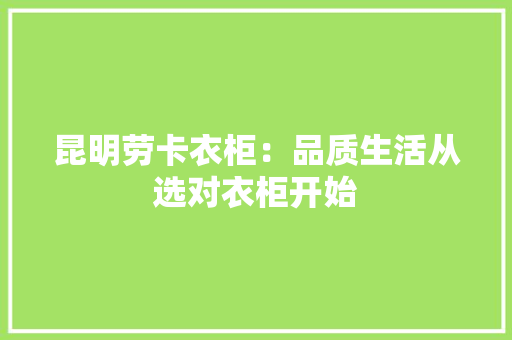 昆明劳卡衣柜：品质生活从选对衣柜开始 室内设计